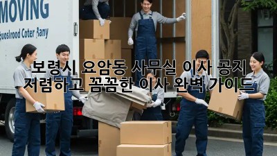 보령시 요암동 사무실 이사 공지: 저렴하고 꼼꼼한 이사, 완벽 가이드! ✨